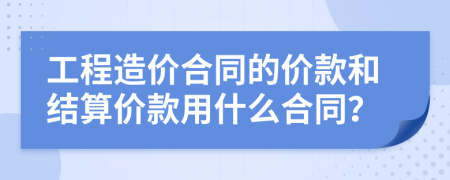 工程造價(jià)合同的價(jià)款和結(jié)算價(jià)款用什么合同？