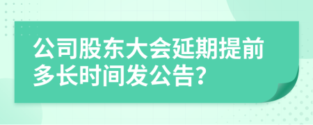 公司股東大會(huì)延期提前多長時(shí)間發(fā)公告？