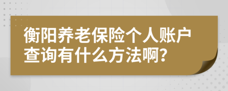 衡陽養(yǎng)老保險個人賬戶查詢有什么方法??？