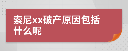 索尼xx破產(chǎn)原因包括什么呢