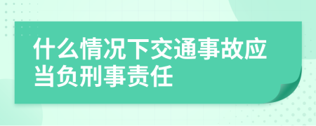 什么情況下交通事故應(yīng)當(dāng)負(fù)刑事責(zé)任
