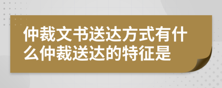 仲裁文書(shū)送達(dá)方式有什么仲裁送達(dá)的特征是