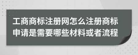 工商商標(biāo)注冊(cè)網(wǎng)怎么注冊(cè)商標(biāo)申請(qǐng)是需要哪些材料或者流程