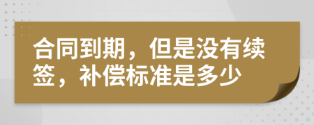 合同到期，但是沒有續(xù)簽，補償標準是多少