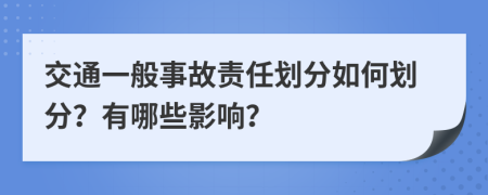 交通一般事故責(zé)任劃分如何劃分？有哪些影響？
