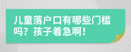 兒童落戶(hù)口有哪些門(mén)檻嗎？孩子著急??！