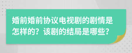 婚前婚前協(xié)議電視劇的劇情是怎樣的？該劇的結(jié)局是哪些？
