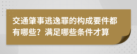 交通肇事逃逸罪的構(gòu)成要件都有哪些?滿足哪些條件才算