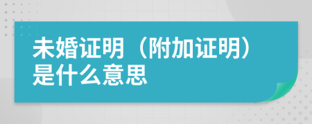 未婚證明（附加證明）是什么意思
