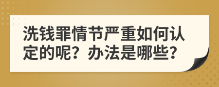 洗錢罪情節(jié)嚴重如何認定的呢？辦法是哪些？