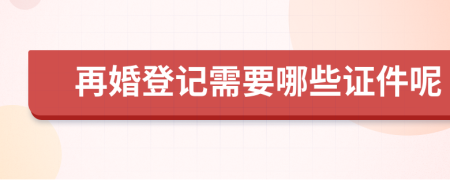 再婚登記需要哪些證件呢