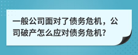 一般公司面對了債務(wù)危機(jī)，公司破產(chǎn)怎么應(yīng)對債務(wù)危機(jī)?