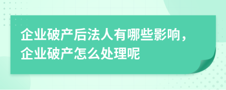 企業(yè)破產(chǎn)后法人有哪些影響，企業(yè)破產(chǎn)怎么處理呢