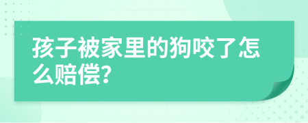 孩子被家里的狗咬了怎么賠償？