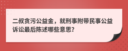 二叔貪污公益金，就刑事附帶民事公益訴訟最后陳述哪些意思？