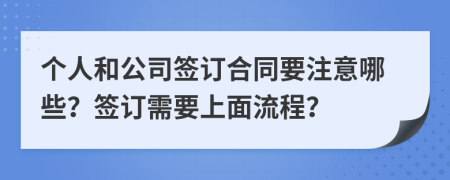 個(gè)人和公司簽訂合同要注意哪些？簽訂需要上面流程？
