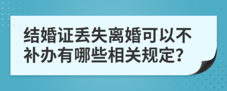 結婚證丟失離婚可以不補辦有哪些相關規(guī)定？