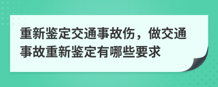 重新鑒定交通事故傷，做交通事故重新鑒定有哪些要求