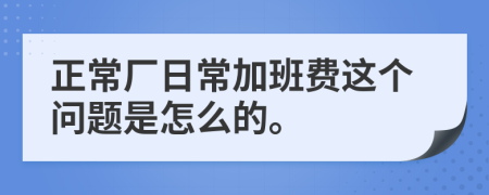 正常廠日常加班費(fèi)這個(gè)問題是怎么的。
