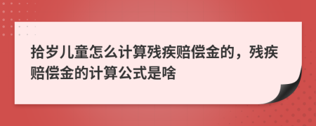 拾歲兒童怎么計(jì)算殘疾賠償金的，殘疾賠償金的計(jì)算公式是啥