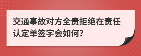 交通事故對(duì)方全責(zé)拒絕在責(zé)任認(rèn)定單簽字會(huì)如何？