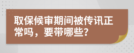 取保候審期間被傳訊正常嗎，要帶哪些？