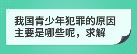 我國青少年犯罪的原因主要是哪些呢，求解