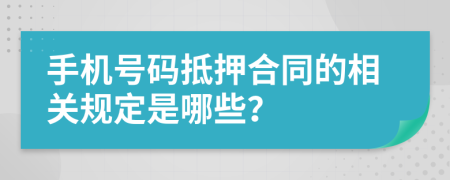 手機(jī)號碼抵押合同的相關(guān)規(guī)定是哪些？