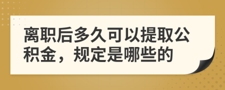 離職后多久可以提取公積金，規(guī)定是哪些的