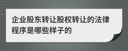 企業(yè)股東轉(zhuǎn)讓股權(quán)轉(zhuǎn)讓的法律程序是哪些樣子的