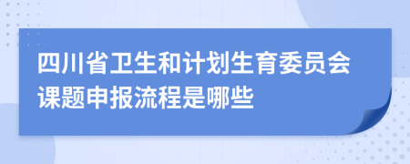 四川省衛(wèi)生和計劃生育委員會課題申報流程是哪些