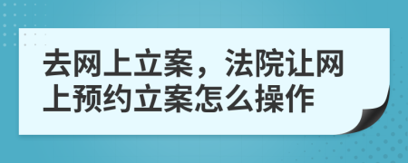 去網(wǎng)上立案，法院讓網(wǎng)上預(yù)約立案怎么操作