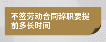 不簽勞動合同辭職要提前多長時間
