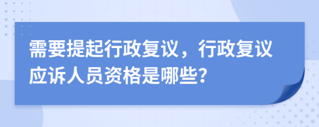 需要提起行政復(fù)議，行政復(fù)議應(yīng)訴人員資格是哪些？
