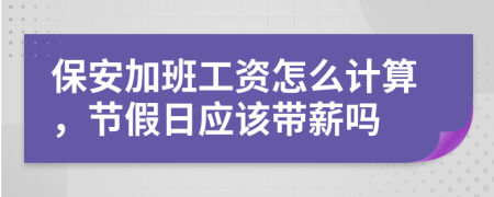 保安加班工資怎么計算，節(jié)假日應(yīng)該帶薪嗎