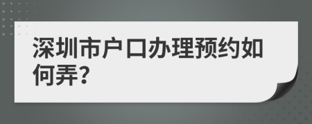 深圳市戶口辦理預(yù)約如何弄？