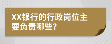 XX銀行的行政崗位主要負(fù)責(zé)哪些？