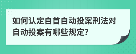 如何認定自首自動投案刑法對自動投案有哪些規(guī)定？