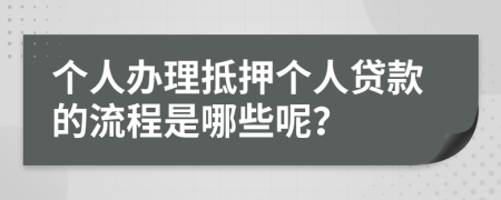 個人辦理抵押個人貸款的流程是哪些呢？
