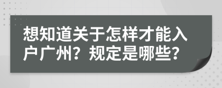 想知道關(guān)于怎樣才能入戶廣州？規(guī)定是哪些？