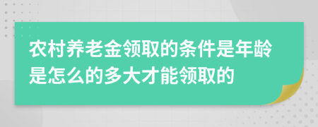 農(nóng)村養(yǎng)老金領(lǐng)取的條件是年齡是怎么的多大才能領(lǐng)取的