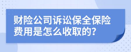 財(cái)險(xiǎn)公司訴訟保全保險(xiǎn)費(fèi)用是怎么收取的？
