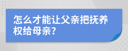 怎么才能讓父親把撫養(yǎng)權(quán)給母親？