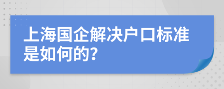 上海國企解決戶口標(biāo)準(zhǔn)是如何的？