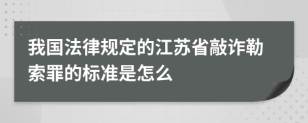 我國法律規(guī)定的江蘇省敲詐勒索罪的標準是怎么
