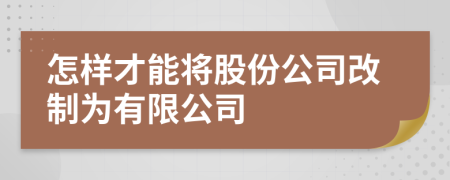 怎樣才能將股份公司改制為有限公司
