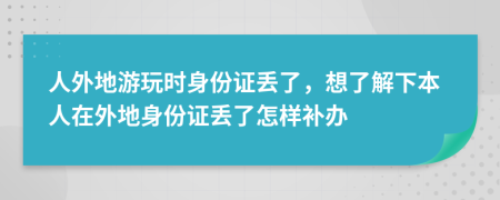 人外地游玩時身份證丟了，想了解下本人在外地身份證丟了怎樣補辦