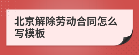 北京解除勞動合同怎么寫模板