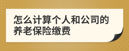 怎么計(jì)算個(gè)人和公司的養(yǎng)老保險(xiǎn)繳費(fèi)