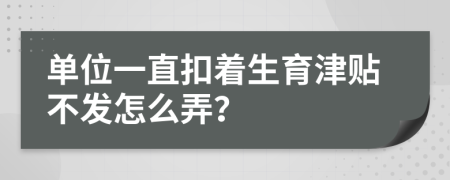 單位一直扣著生育津貼不發(fā)怎么弄？